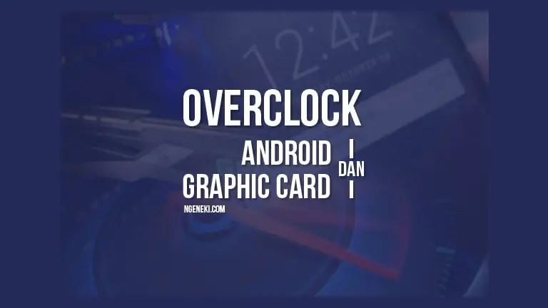 Cara Overclock Android dan Graphic Card Komputer